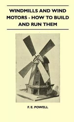 Windmills And Wind Motors - How To Build And Run Them (Hardcover) by F.E. Powell