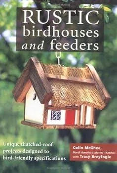 Rustic Birdhouses and Feeders: Unique Thatched-Roof Projects Designed to Bird-Friendly Specifications by Colin McGhee & Tracy Breyfogle