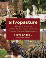 Silvopasture: A Guide to Managing Grazing Animals, Forage Crops, and Trees in a Temperate Farm Ecosystem Contributor(s): Gabriel, Steve (Author) , Toensmeier, Eric (Foreword by)