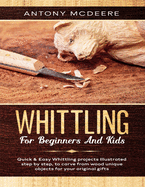 Whittling for Beginners and Kids: The New Whittling Book, Whittling Projects and Patterns illustrated step by step, to Carve from Wood unique Objects (Carving Wood Collection #1) Contributor(s): McDeere, Antony (Author)