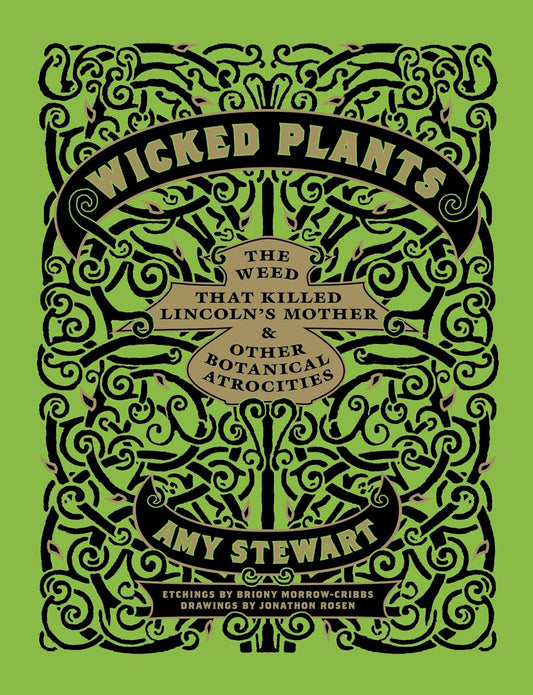 Wicked Plants: The Weed That Killed Lincoln's Mother & Other Botanical Atrocities Contributor(s): Morrow-Cribbs, Briony (Illustrator) , Stewart, Amy (Author) , Rosen, Jonathon (Drawings by)